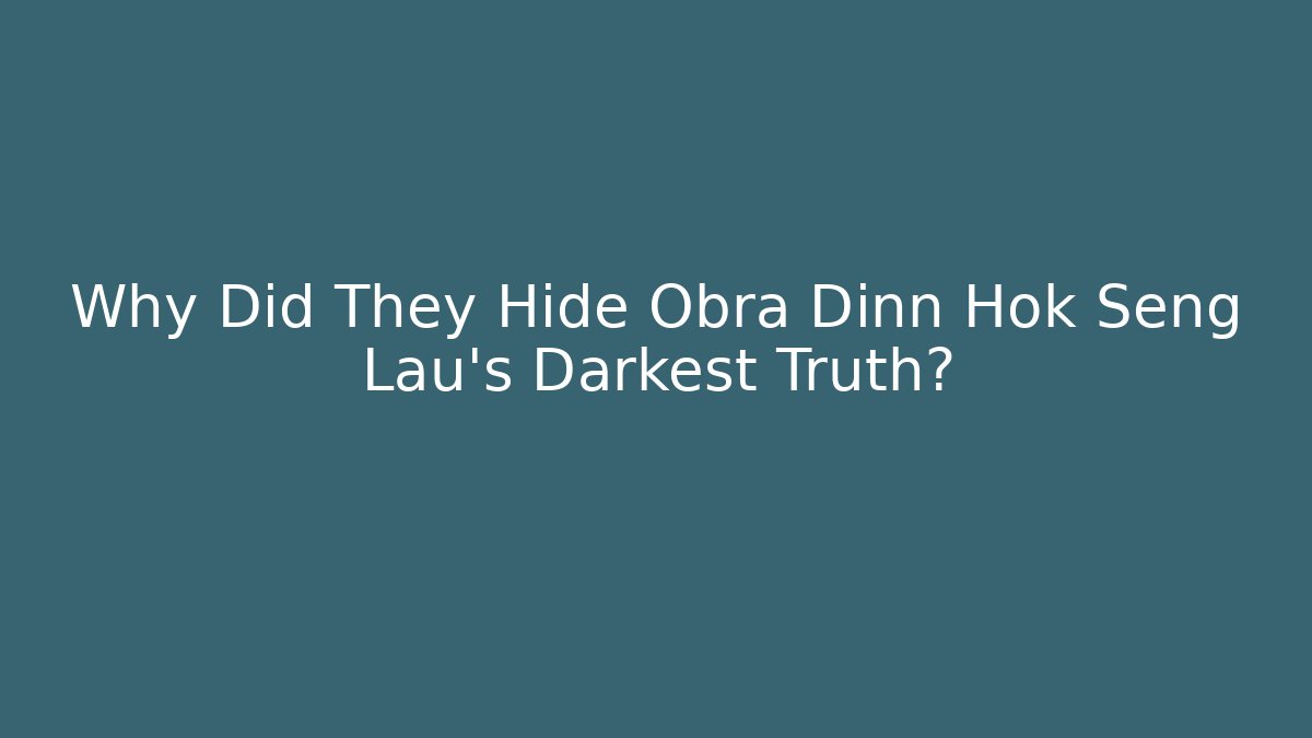 Why Did They Hide Obra Dinn Hok Seng Lau's Darkest Truth?