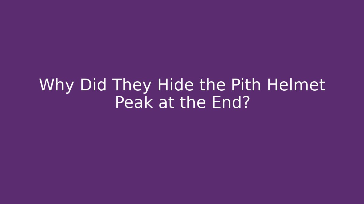 Why Did They Hide the Pith Helmet Peak at the End?