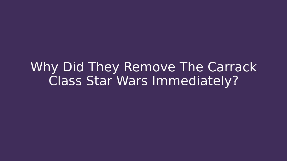 Why Did They Remove The Carrack Class Star Wars Immediately?