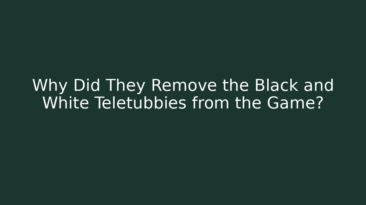 Why Did They Remove the Black and White Teletubbies from the Game?