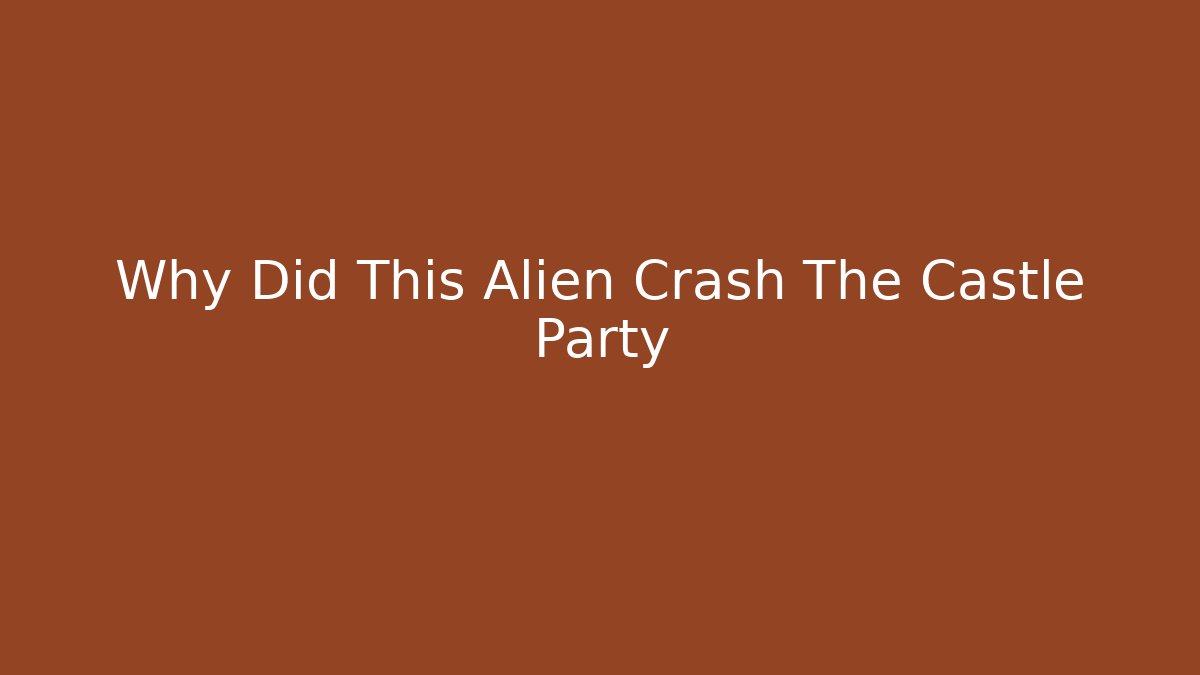 Why Did This Alien Crash The Castle Party