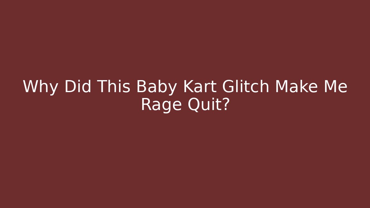 Why Did This Baby Kart Glitch Make Me Rage Quit?