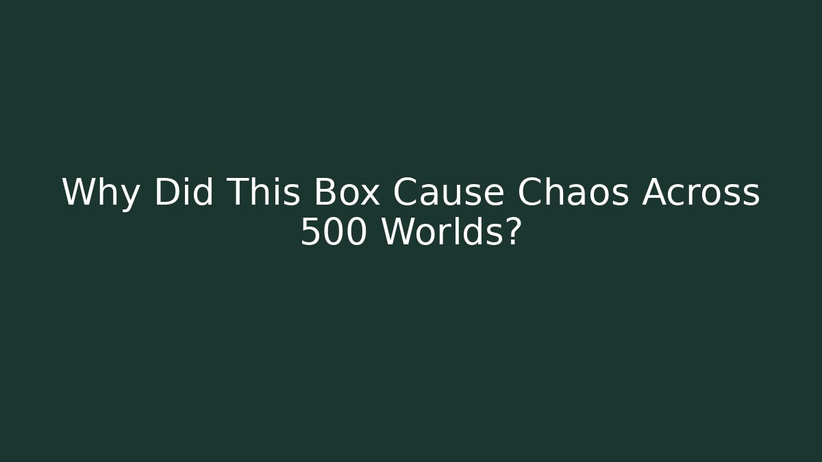 Why Did This Box Cause Chaos Across 500 Worlds?