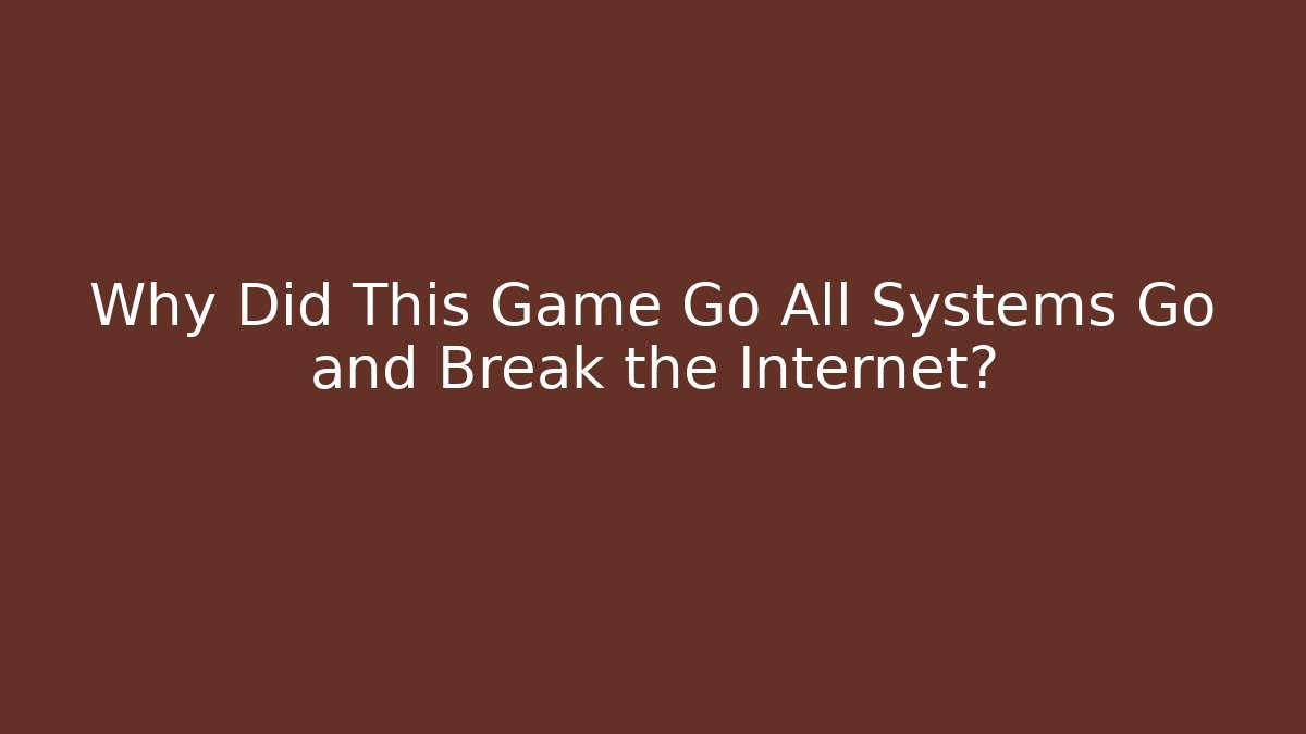 Why Did This Game Go All Systems Go and Break the Internet?