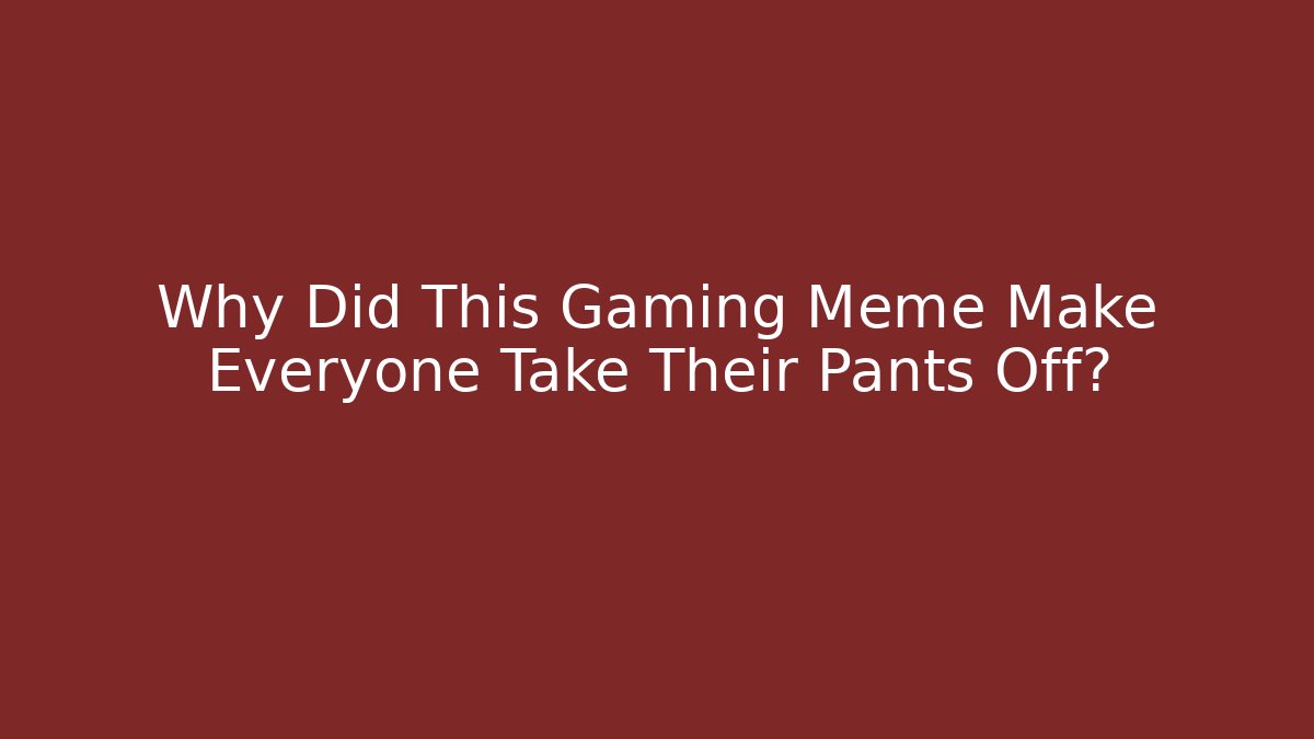 Why Did This Gaming Meme Make Everyone Take Their Pants Off?