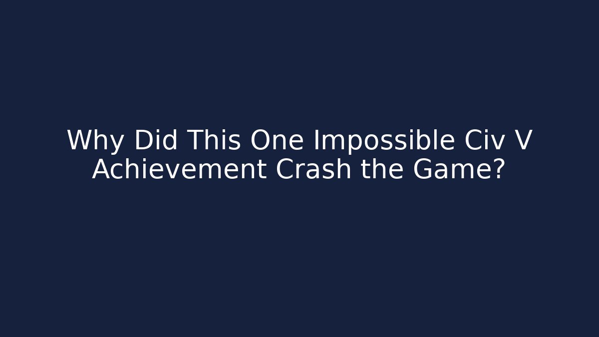 Why Did This One Impossible Civ V Achievement Crash the Game?
