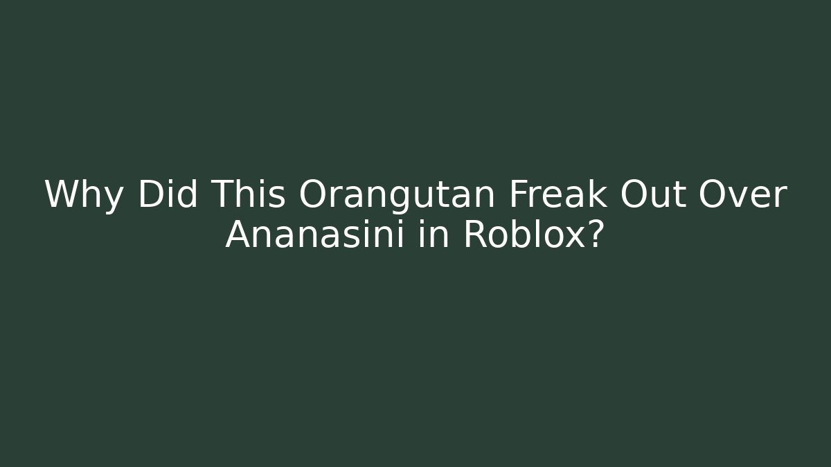 Why Did This Orangutan Freak Out Over Ananasini in Roblox?
