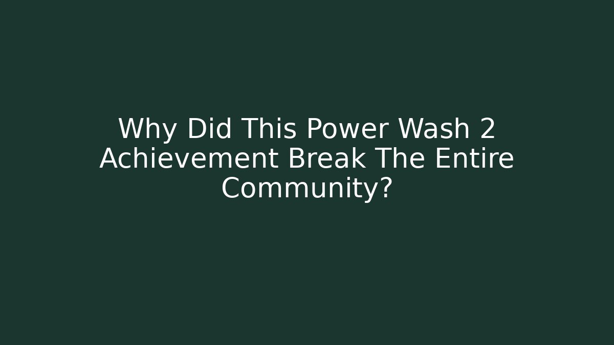 Why Did This Power Wash 2 Achievement Break The Entire Community?
