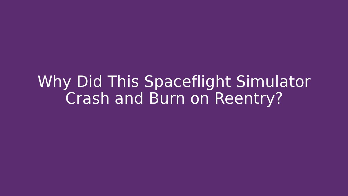 Why Did This Spaceflight Simulator Crash and Burn on Reentry?