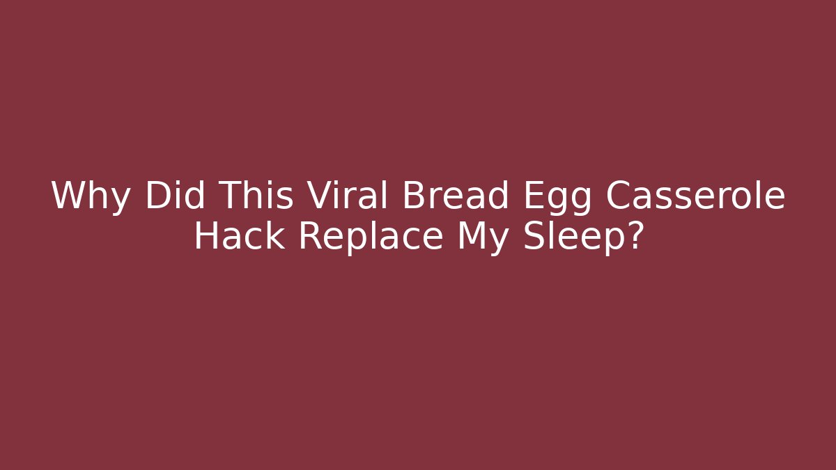 Why Did This Viral Bread Egg Casserole Hack Replace My Sleep?