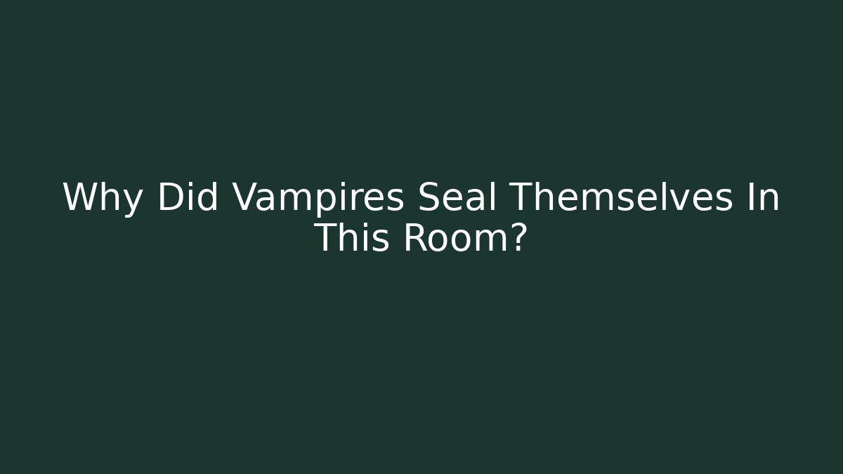 Why Did Vampires Seal Themselves In This Room?