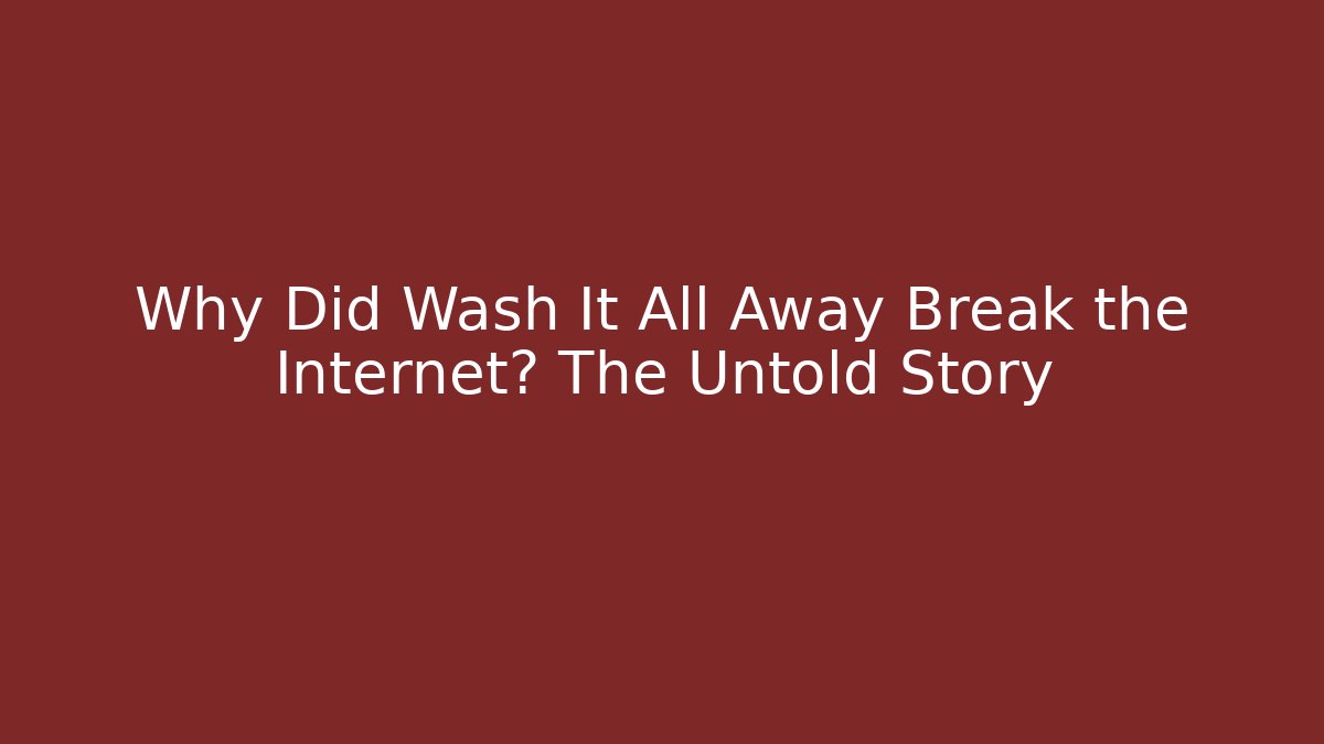Why Did Wash It All Away Break the Internet? The Untold Story