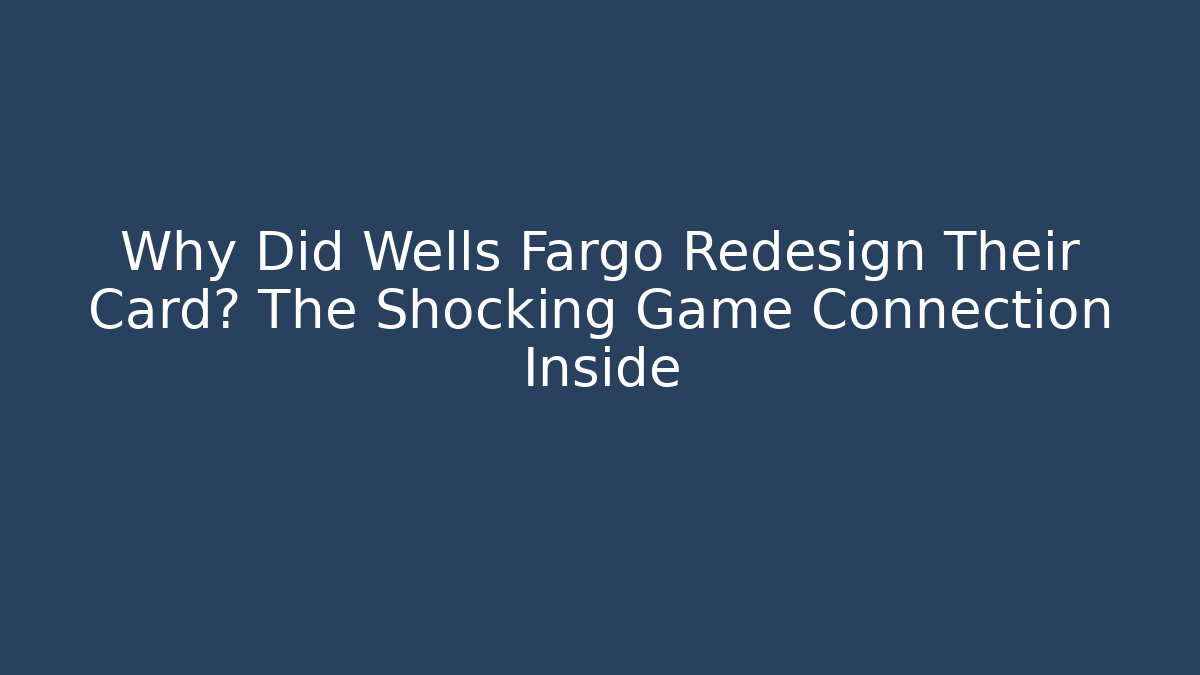 Why Did Wells Fargo Redesign Their Card? The Shocking Game Connection Inside