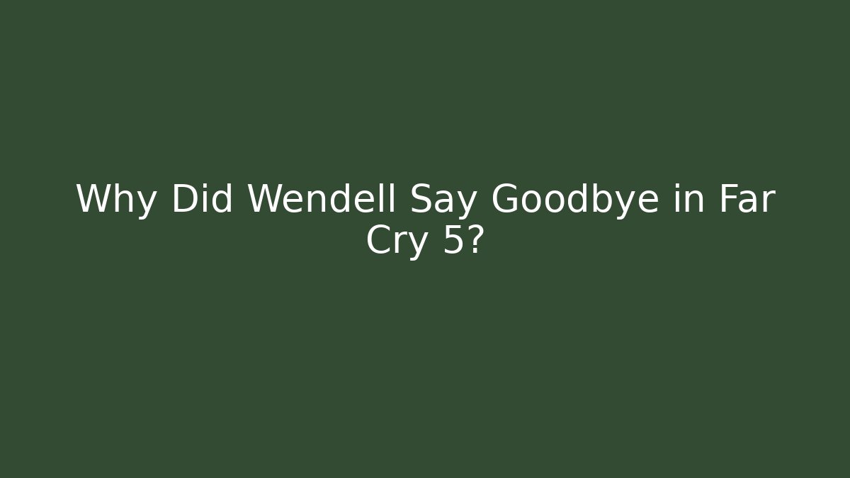 Why Did Wendell Say Goodbye in Far Cry 5?