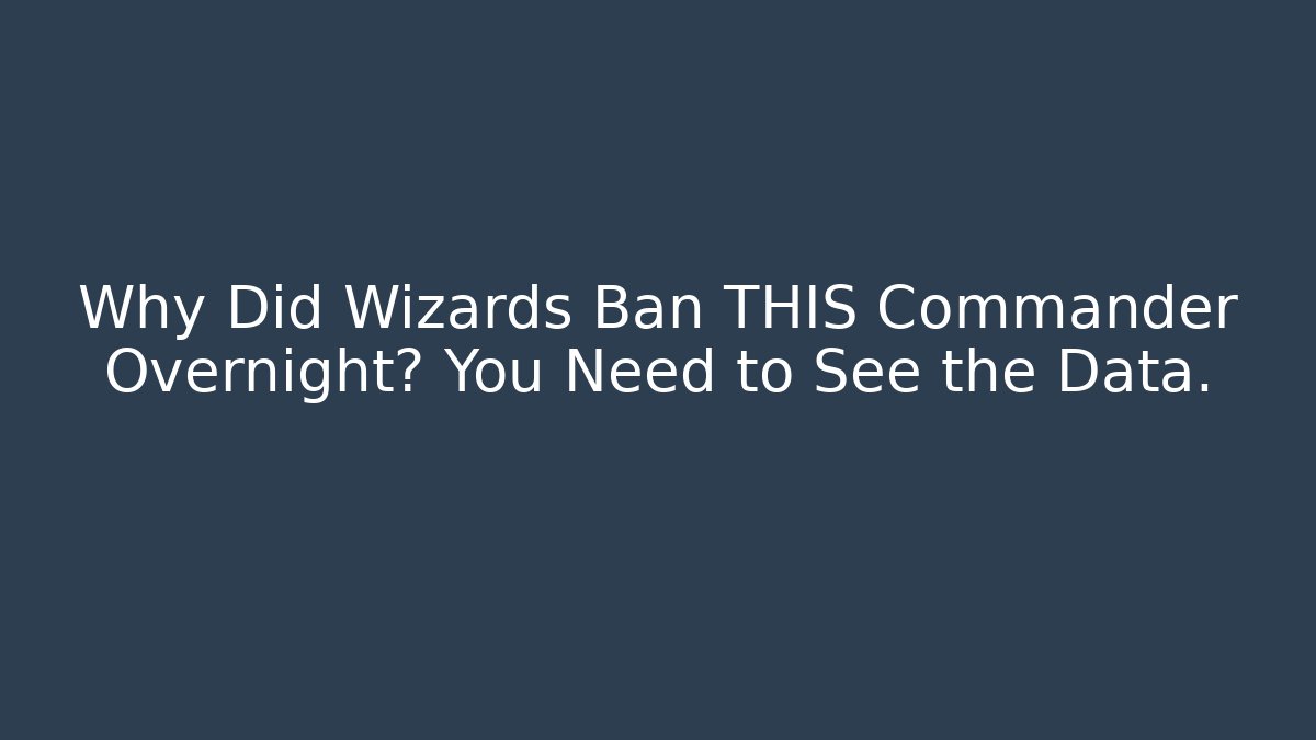 Why Did Wizards Ban THIS Commander Overnight? You Need to See the Data.