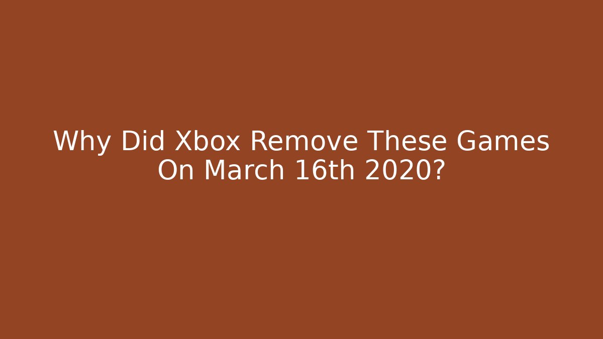 Why Did Xbox Remove These Games On March 16th 2020? - Felix Cat Insurance