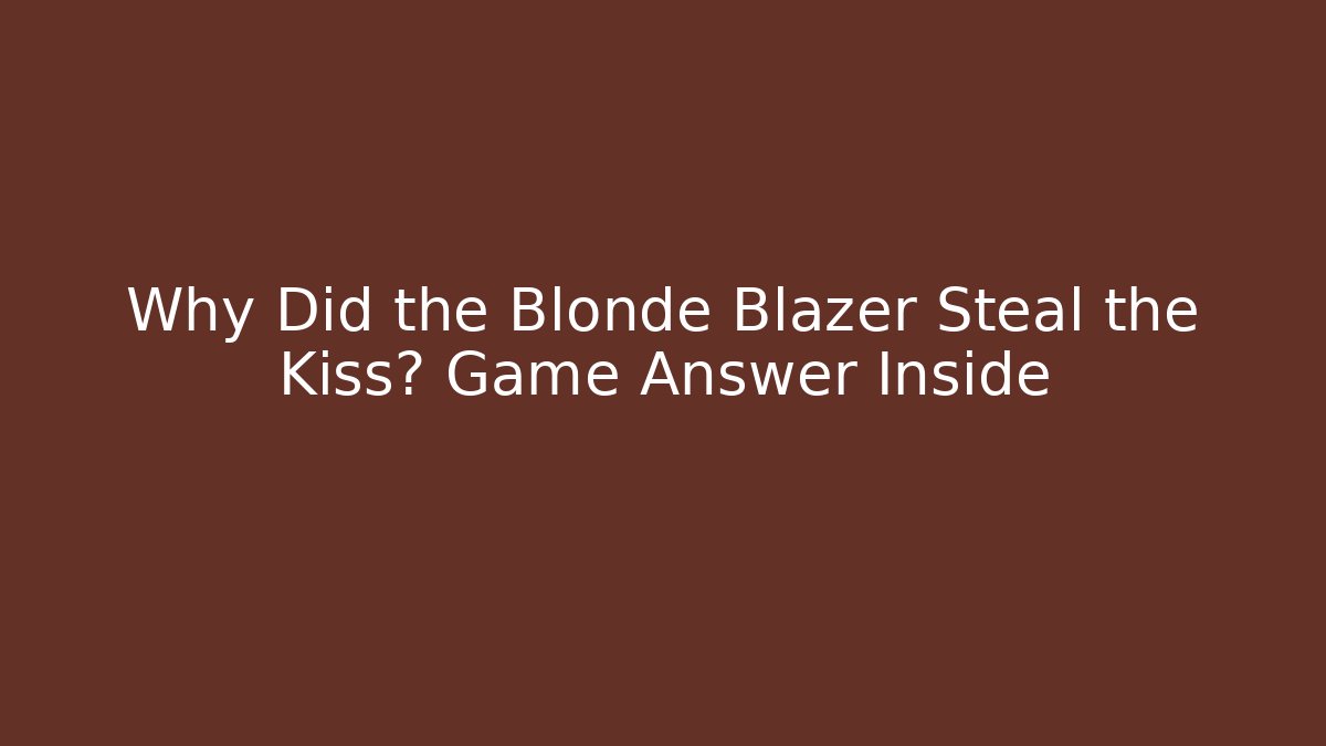 Why Did the Blonde Blazer Steal the Kiss? Game Answer Inside