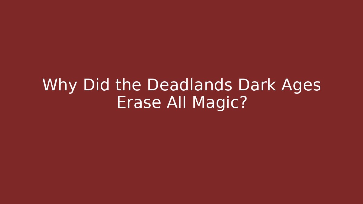Why Did the Deadlands Dark Ages Erase All Magic?