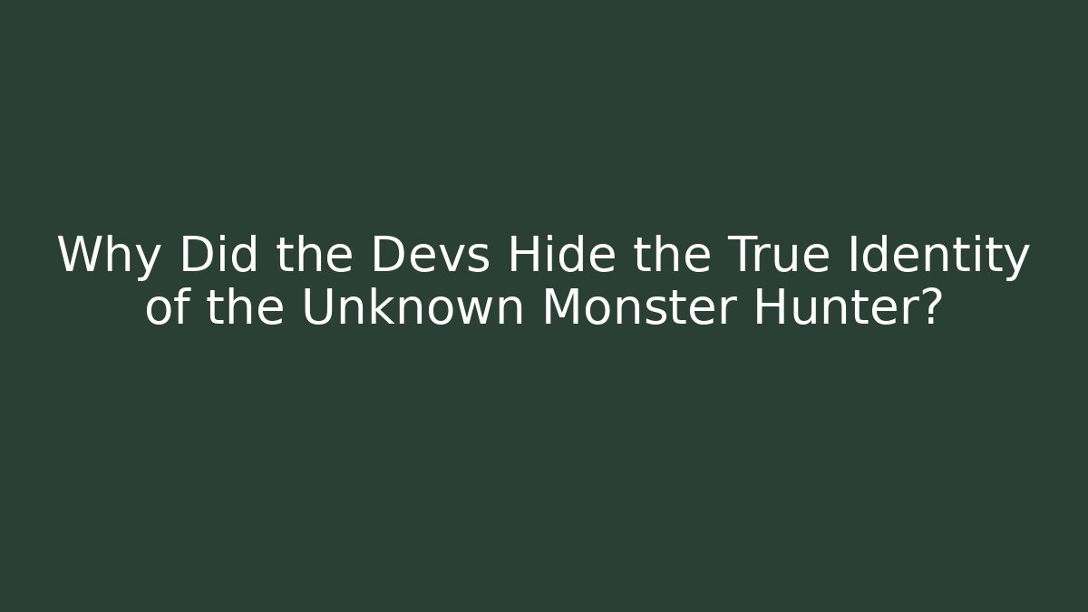 Why Did the Devs Hide the True Identity of the Unknown Monster Hunter?
