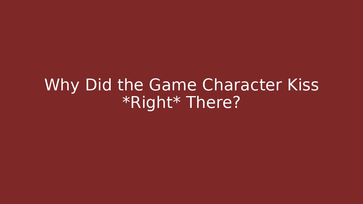 Why Did the Game Character Kiss *Right* There?