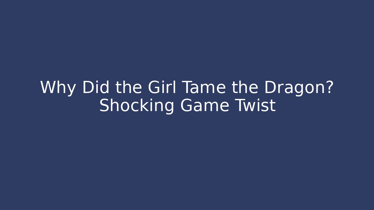 Why Did the Girl Tame the Dragon? Shocking Game Twist