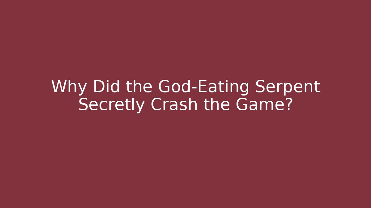 Why Did the God-Eating Serpent Secretly Crash the Game?