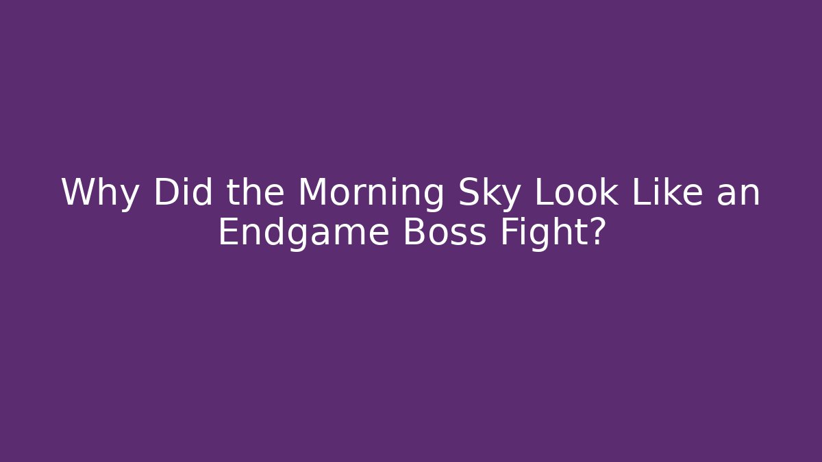 Why Did the Morning Sky Look Like an Endgame Boss Fight?