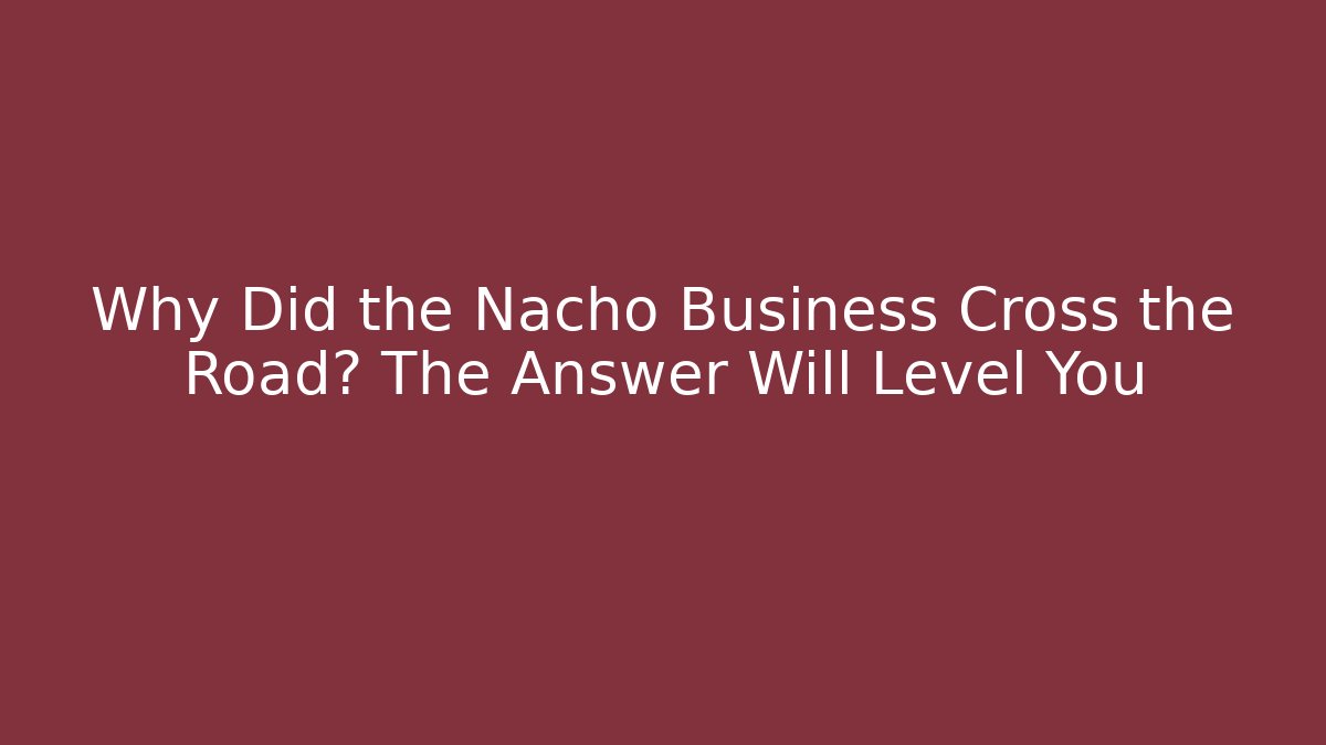 Why Did the Nacho Business Cross the Road? The Answer Will Level You