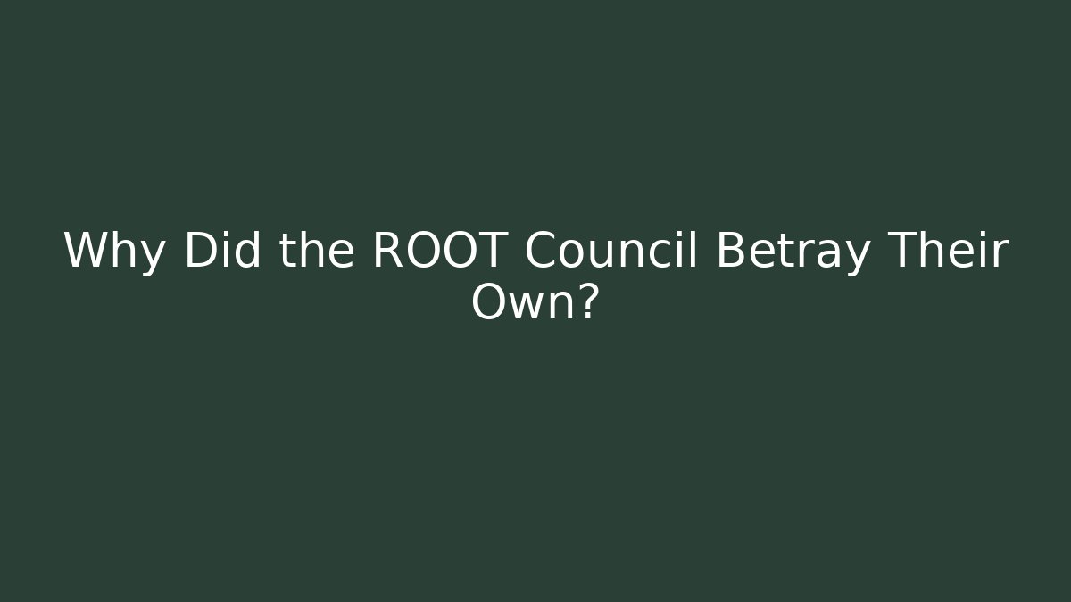Why Did the ROOT Council Betray Their Own?