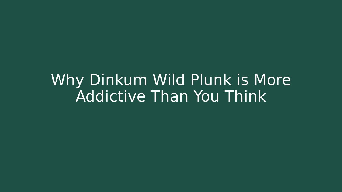 Why Dinkum Wild Plunk is More Addictive Than You Think
