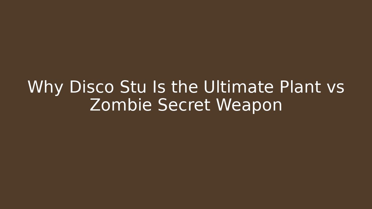 Why Disco Stu Is the Ultimate Plant vs Zombie Secret Weapon