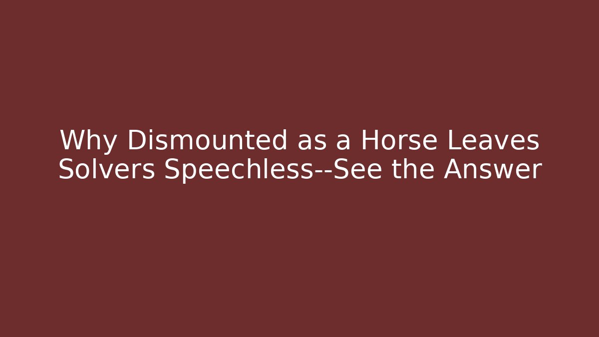 Why Dismounted as a Horse Leaves Solvers Speechless—See the Answer