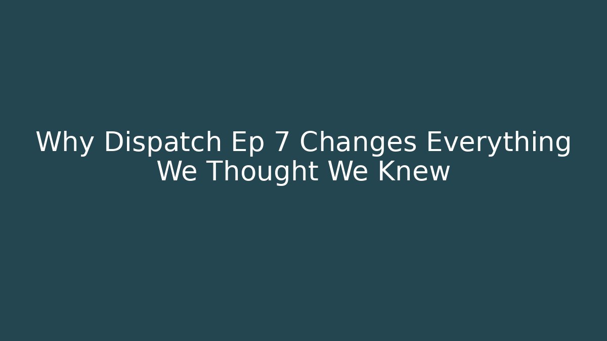 Why Dispatch Ep 7 Changes Everything We Thought We Knew