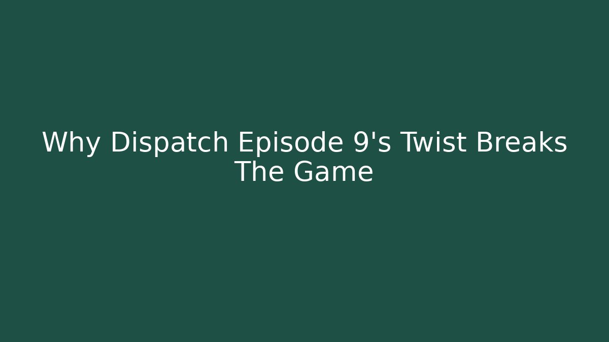Why Dispatch Episode 9's Twist Breaks The Game
