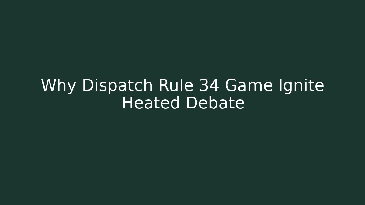 Why Dispatch Rule 34 Game Ignite Heated Debate