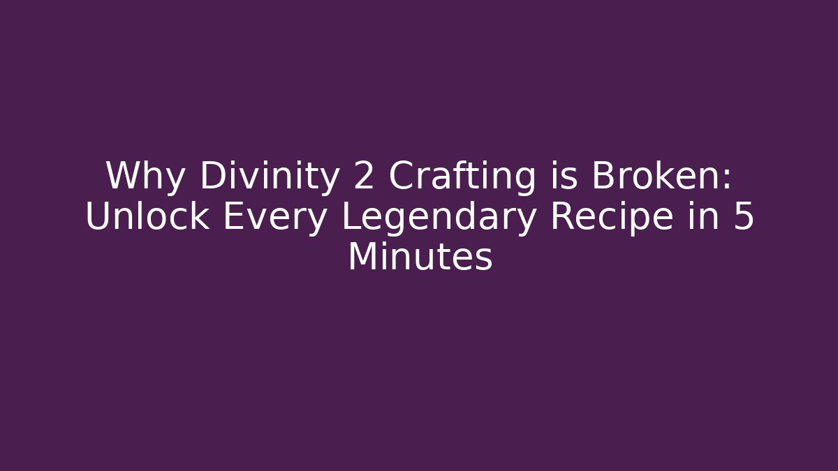 Why Divinity 2 Crafting is Broken: Unlock Every Legendary Recipe in 5 Minutes
