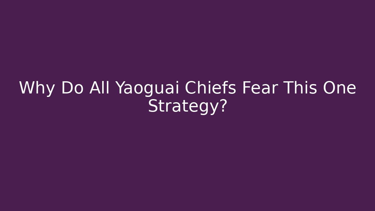 Why Do All Yaoguai Chiefs Fear This One Strategy?