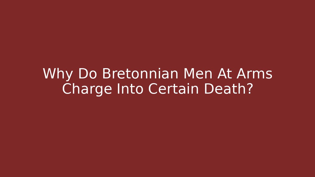 Why Do Bretonnian Men At Arms Charge Into Certain Death?