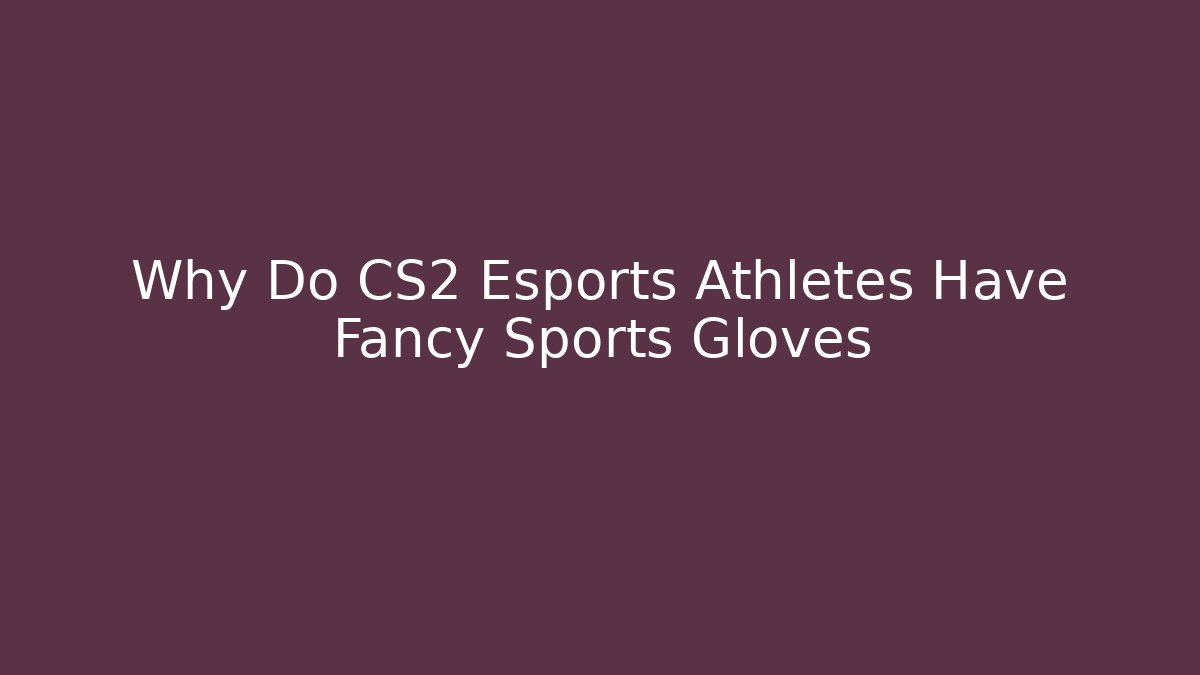 Why Do CS2 Esports Athletes Have Fancy Sports Gloves
