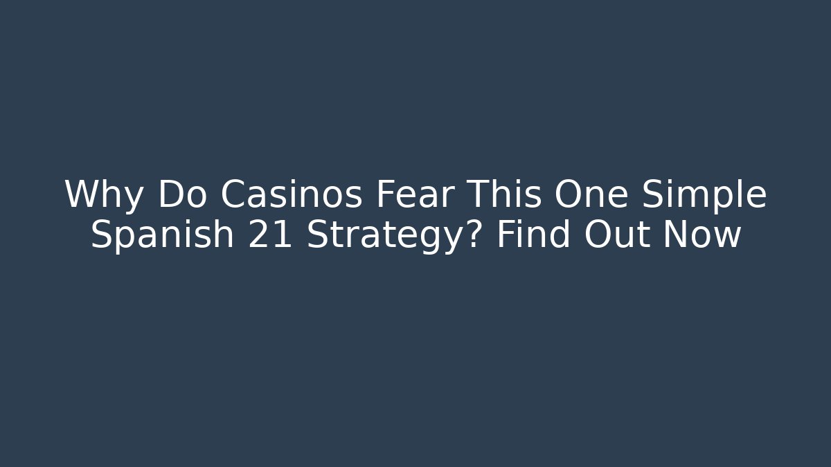 Why Do Casinos Fear This One Simple Spanish 21 Strategy? Find Out Now