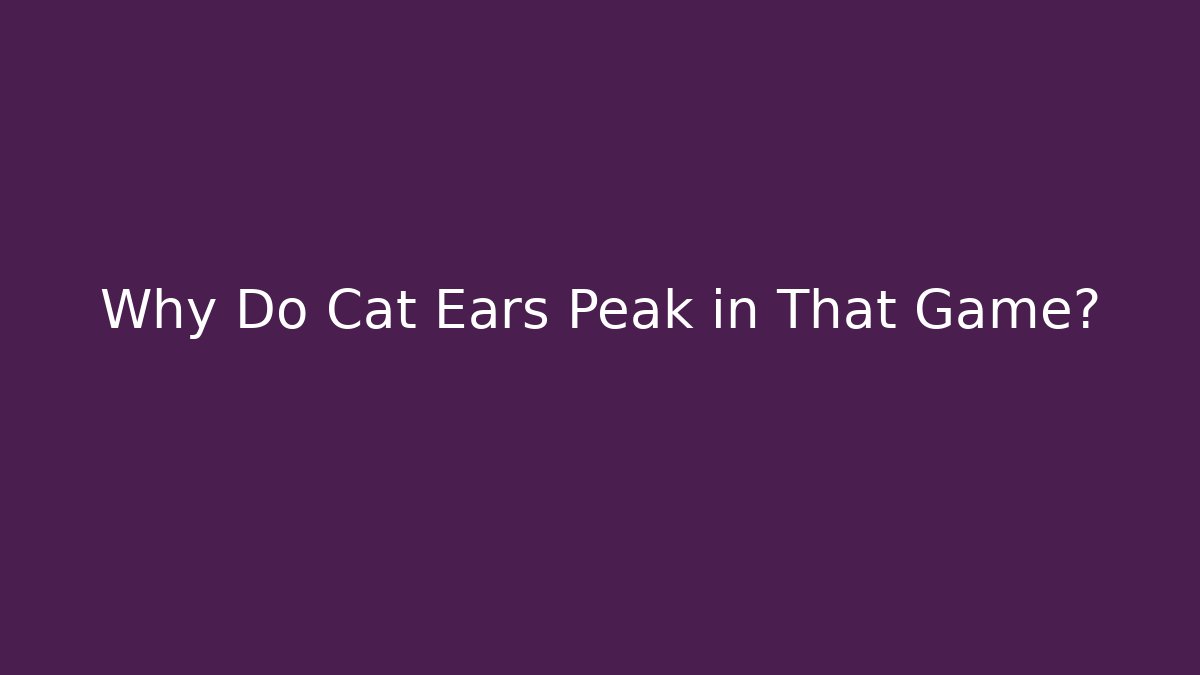 Why Do Cat Ears Peak in That Game?