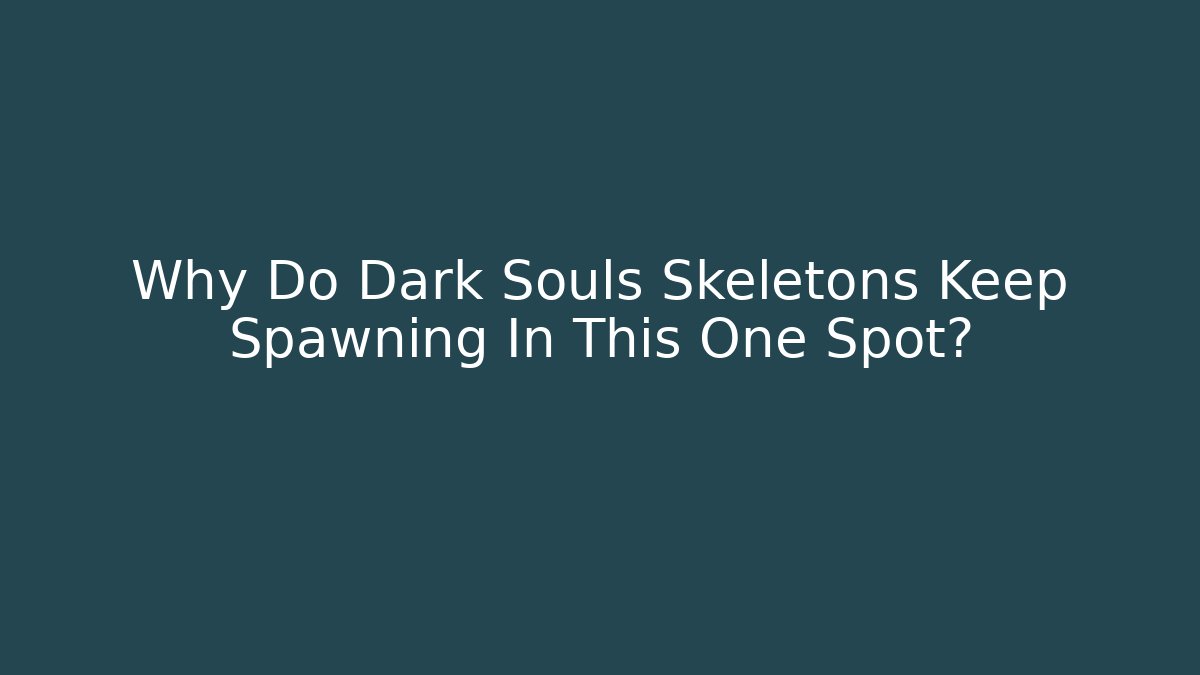 Why Do Dark Souls Skeletons Keep Spawning In This One Spot?