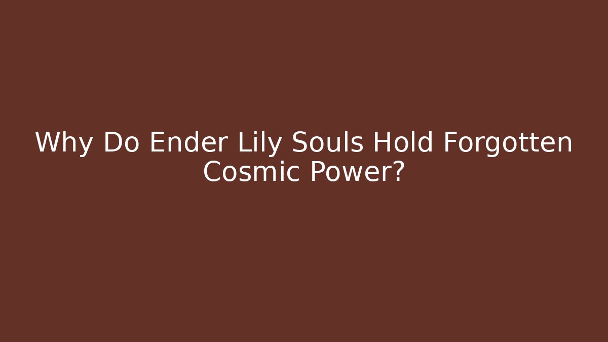 Why Do Ender Lily Souls Hold Forgotten Cosmic Power?