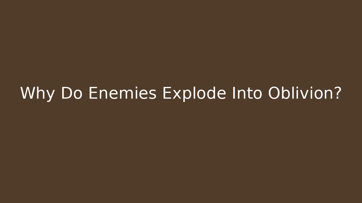 Why Do Enemies Explode Into Oblivion?