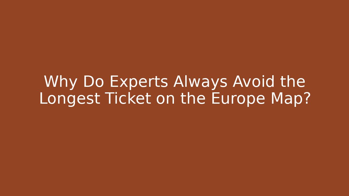 Why Do Experts Always Avoid the Longest Ticket on the Europe Map?