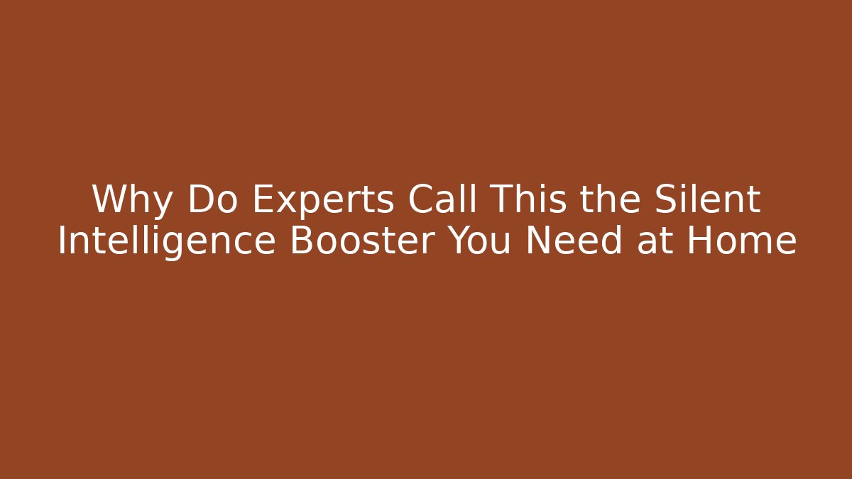 Why Do Experts Call This the Silent Intelligence Booster You Need at Home
