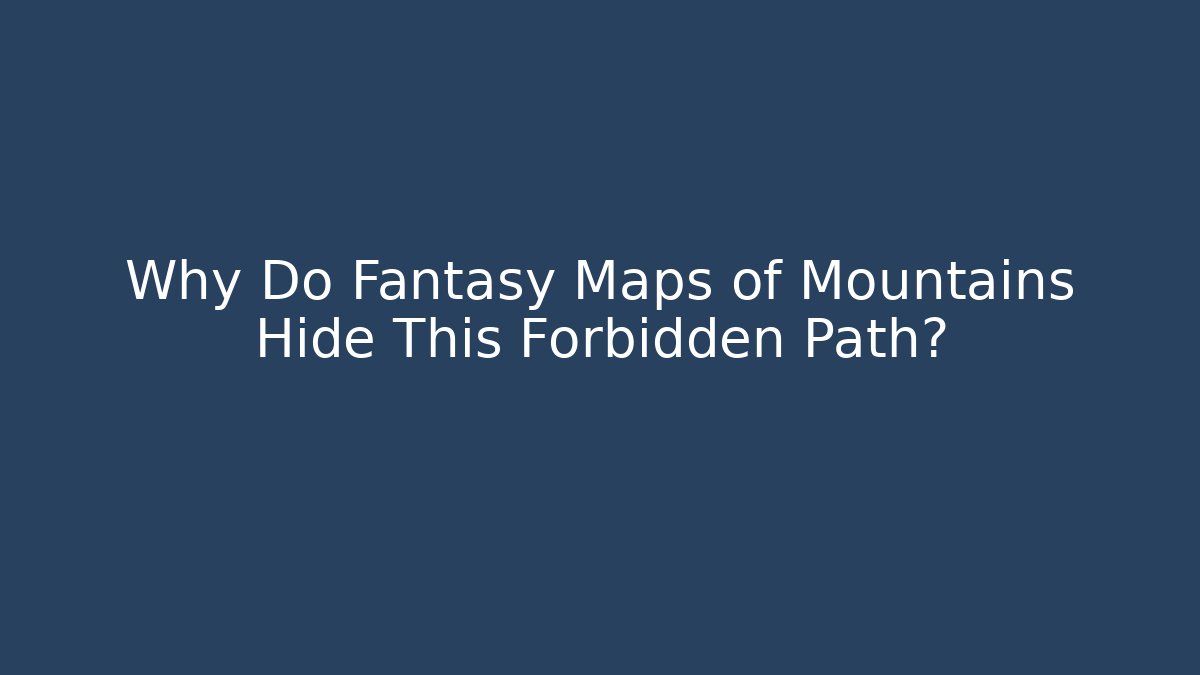 Why Do Fantasy Maps of Mountains Hide This Forbidden Path?