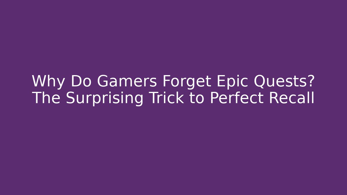 Why Do Gamers Forget Epic Quests? The Surprising Trick to Perfect Recall