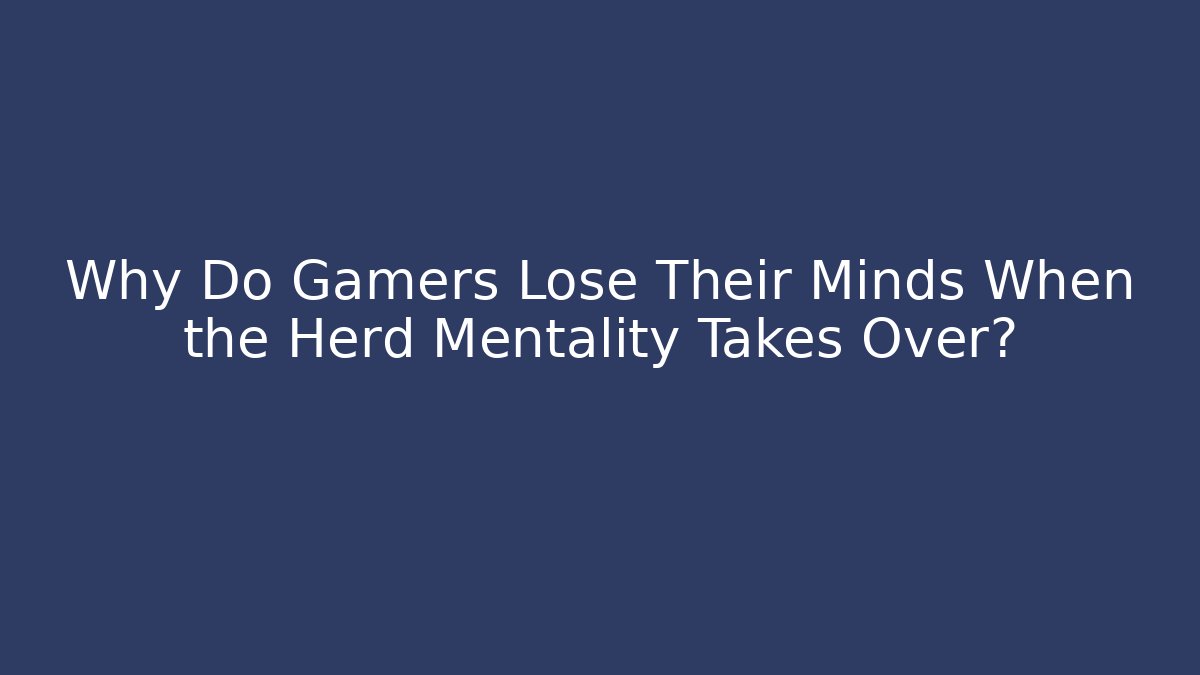 Why Do Gamers Lose Their Minds When the Herd Mentality Takes Over?