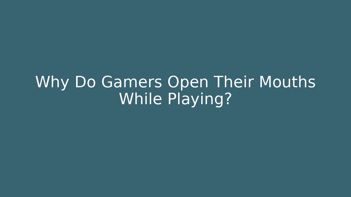 Why Do Gamers Open Their Mouths While Playing?